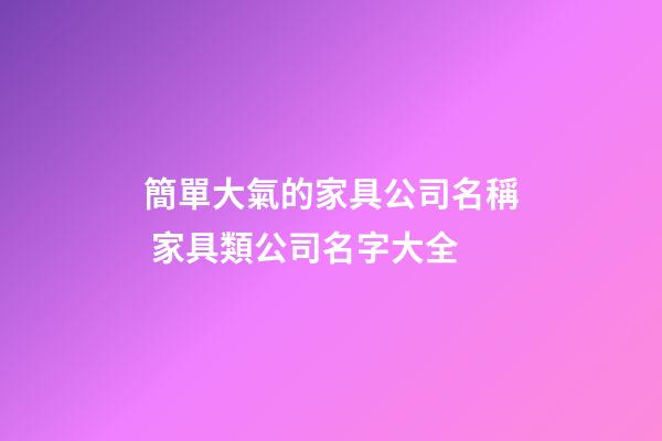 簡單大氣的家具公司名稱 家具類公司名字大全-第1張-公司起名-玄機(jī)派